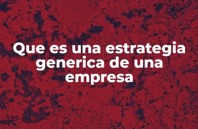 Que es una Estrategia Generica de una Empresa