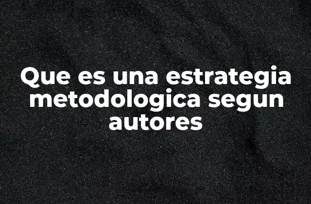 Que es una Estrategia Metodologica Segun Autores