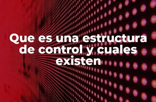 Que es una Estructura de Control y Cuales Existen 2 Cómo las estructuras de control organizan el flujo lógico de un programa