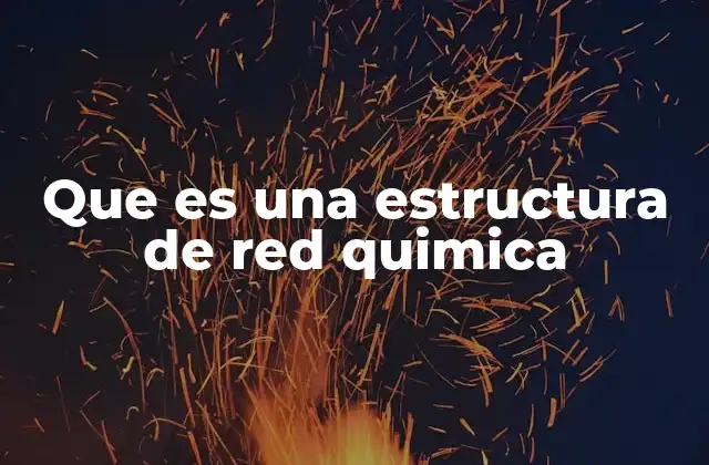 Que es una Estructura de Red Quimica