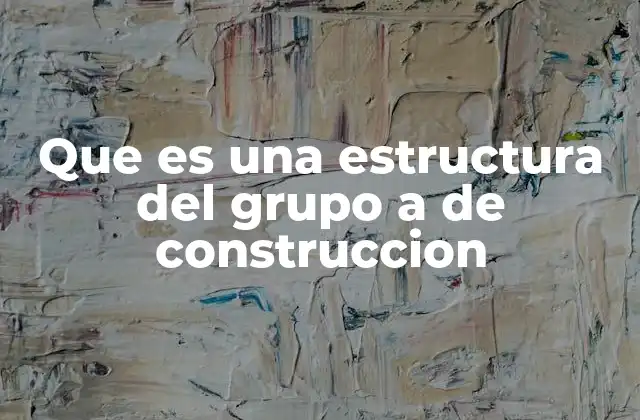 Que es una Estructura Del Grupo a de Construccion