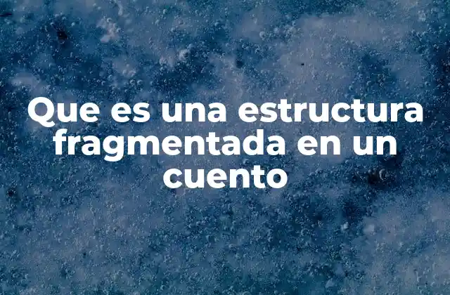 Que es una Estructura Fragmentada en un Cuento