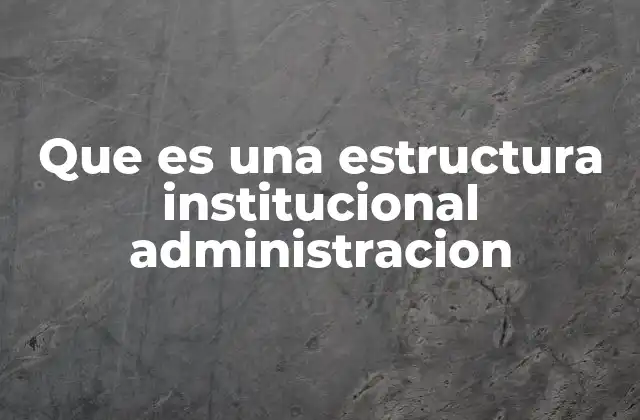 Que es una Estructura Institucional Administracion