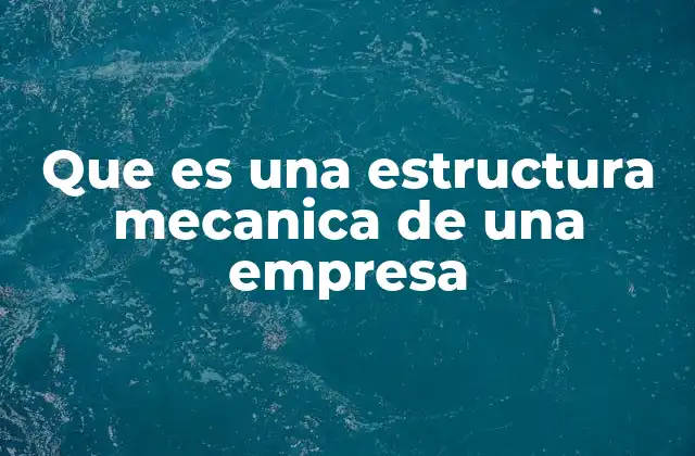 Que es una Estructura Mecanica de una Empresa