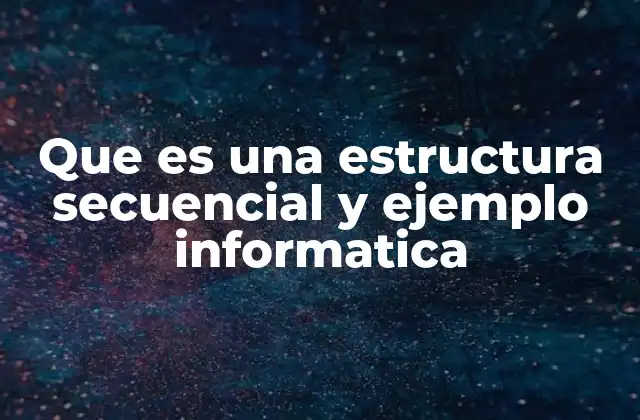 Que es una Estructura Secuencial y Ejemplo Informatica