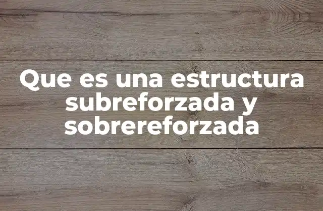 Características y diferencias entre estructuras subreforzadas y sobrereforzadas