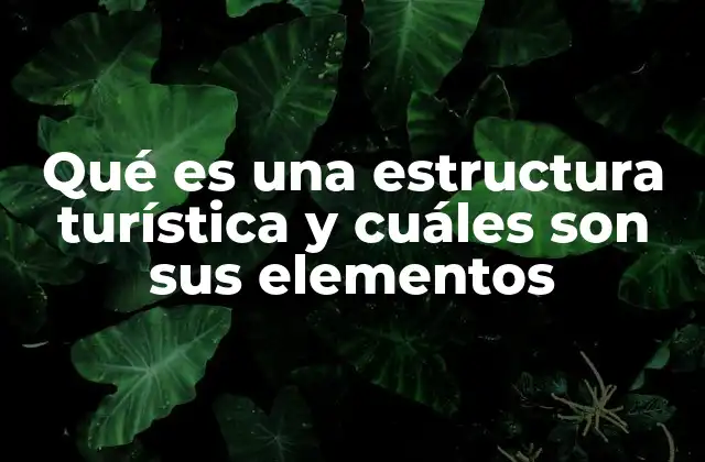 Qué es una Estructura Turística y Cuáles Son Sus Elementos