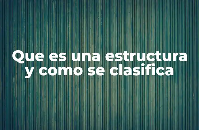 Que es una Estructura y como Se Clasifica 2 Características esenciales de las estructuras