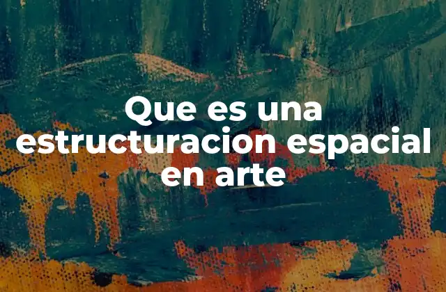 Que es una Estructuracion Espacial en Arte 2 El arte como organización del espacio visual