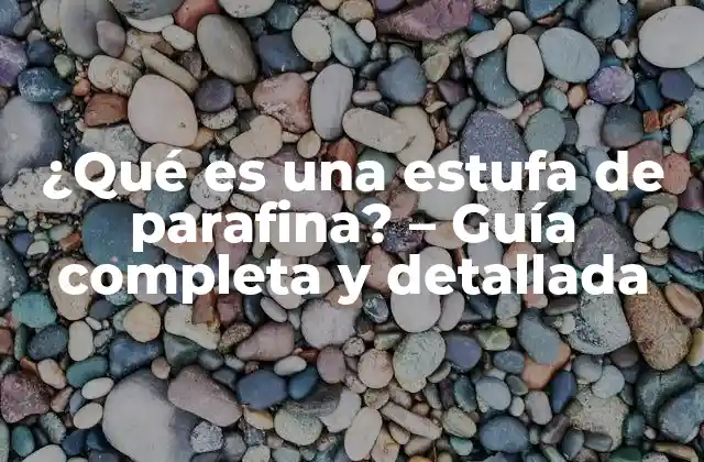 ¿qué es una Estufa de Parafina? – Guía Completa y Detallada