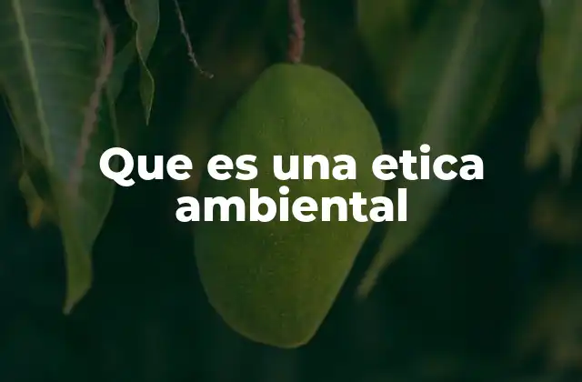 Que es una Etica Ambiental