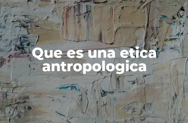 Que es una Etica Antropologica