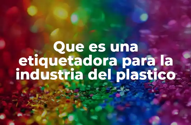 Que es una Etiquetadora para la Industria Del Plastico