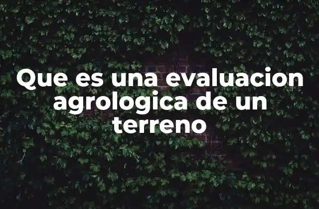 Que es una Evaluacion Agrologica de un Terreno