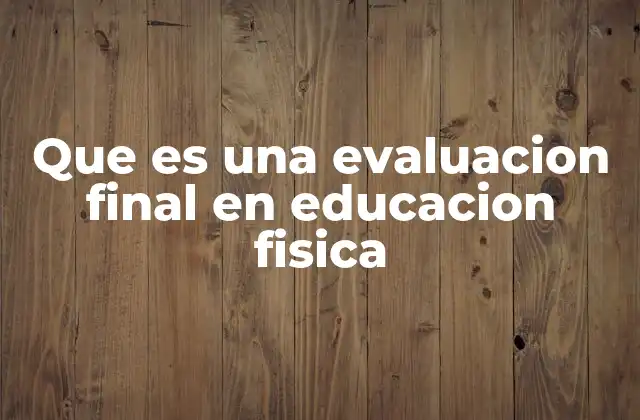 Que es una Evaluacion Final en Educacion Fisica