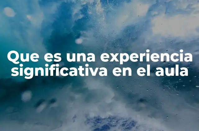 Que es una Experiencia Significativa en el Aula