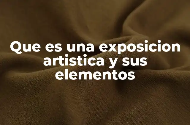 Que es una Exposicion Artistica y Sus Elementos