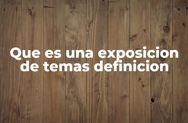 Que es una Exposicion de Temas Definicion