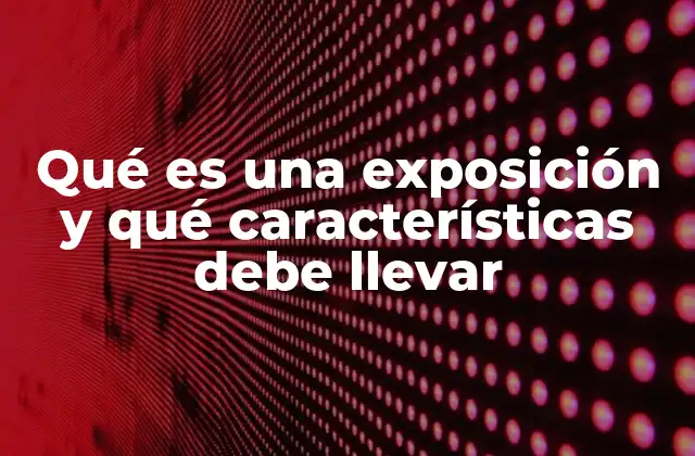 Qué es una Exposición y Qué Características Debe Llevar