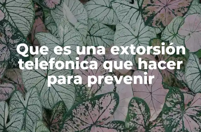 Que es una Extorsión Telefonica que Hacer para Prevenir