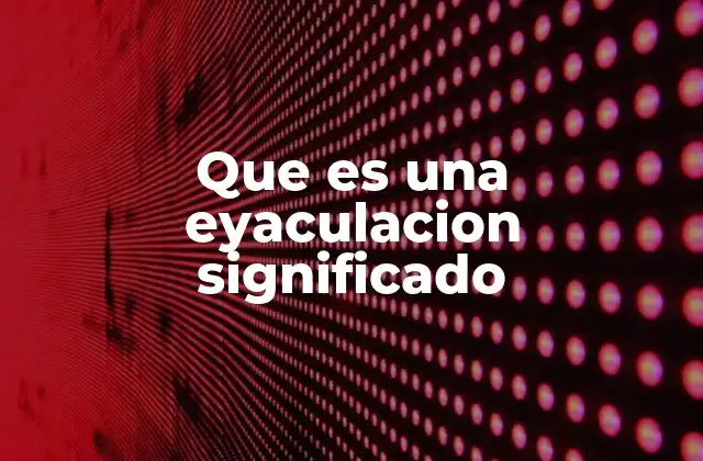 Que es una Eyaculacion Significado