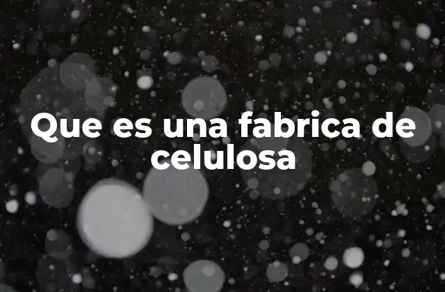 Que es una Fabrica de Celulosa