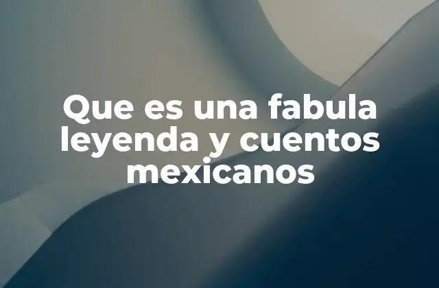 Que es una Fabula Leyenda y Cuentos Mexicanos