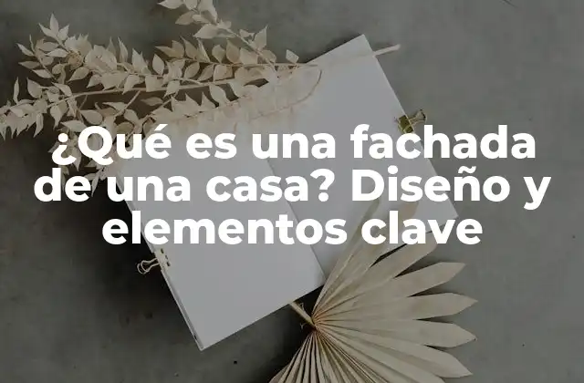 ¿qué es una Fachada de una Casa? Diseño y Elementos Clave