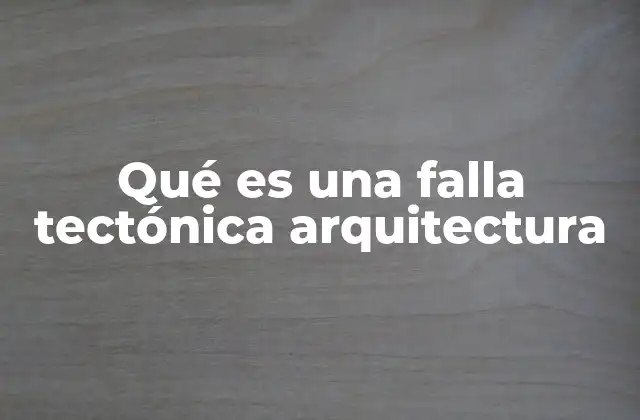 Qué es una Falla Tectónica Arquitectura 2 La importancia de la geología en el diseño arquitectónico