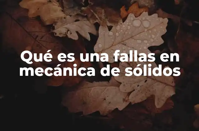 Qué es una Fallas en Mecánica de Sólidos 2 Causas y factores que contribuyen a las fallas en sólidos