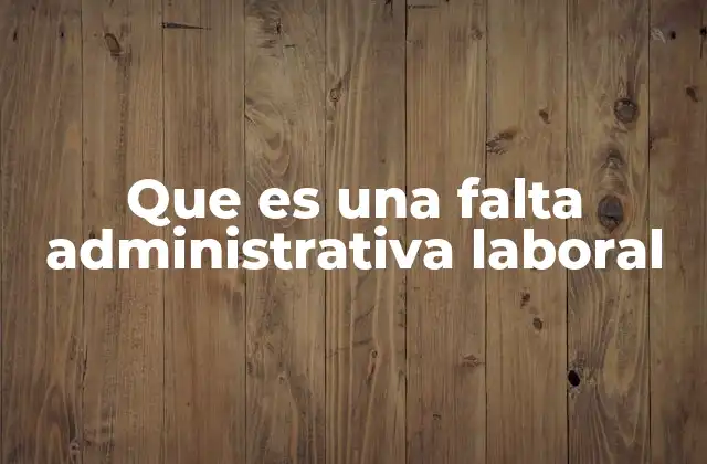 Que es una Falta Administrativa Laboral