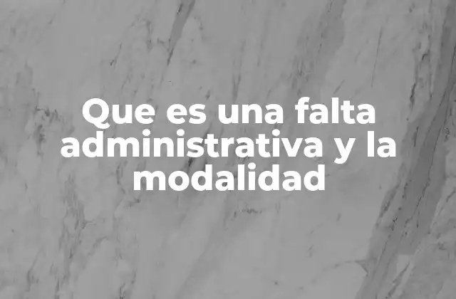 Que es una Falta Administrativa y la Modalidad