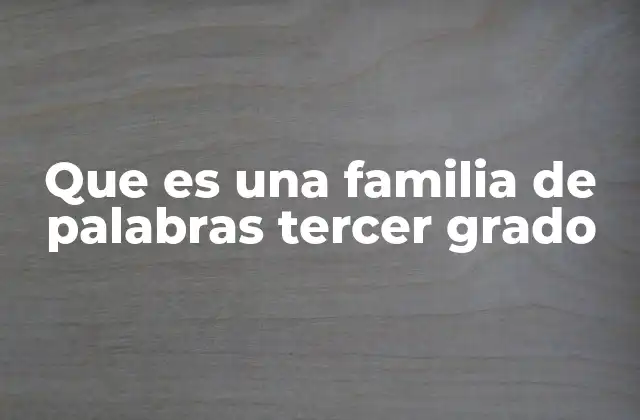 Que es una Familia de Palabras Tercer Grado
