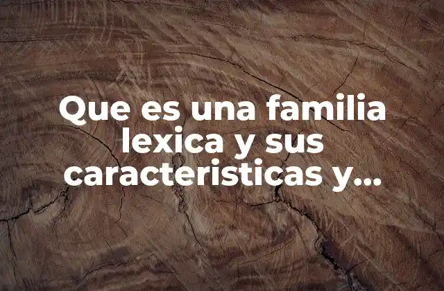 Que es una Familia Lexica y Sus Caracteristicas y Ejemplos
