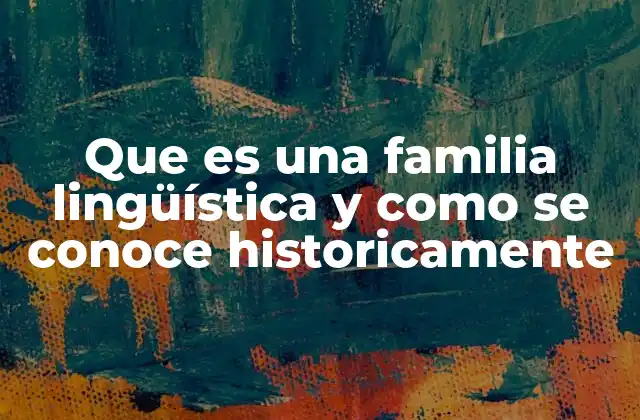 Que es una Familia Lingüística y como Se Conoce Historicamente