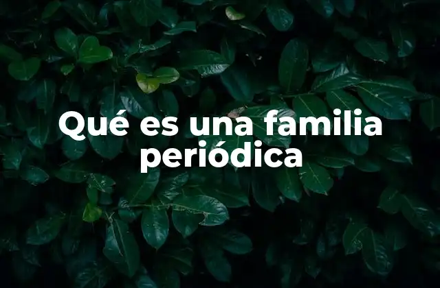 Qué es una Familia Periódica