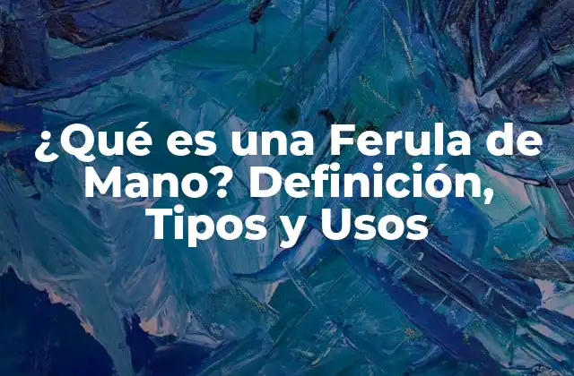¿qué es una Ferula de Mano? Definición, Tipos y Usos