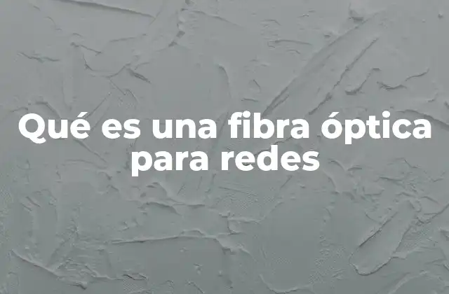 Qué es una Fibra Óptica para Redes
