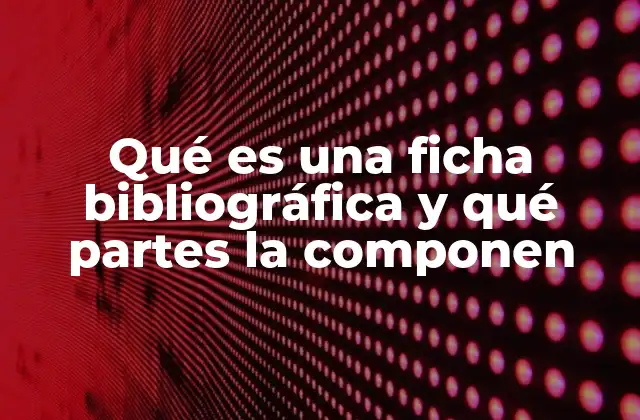 Qué es una Ficha Bibliográfica y Qué Partes la Componen