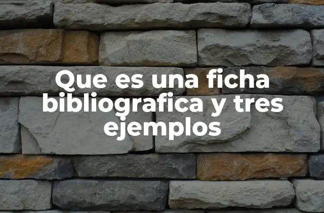 Que es una Ficha Bibliografica y Tres Ejemplos