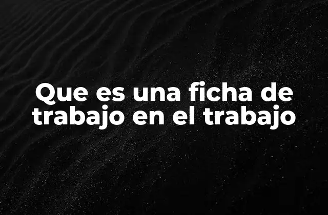 La importancia de la organización laboral mediante herramientas como la ficha de trabajo