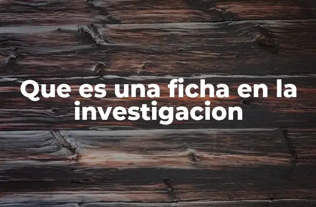 Que es una Ficha en la Investigacion