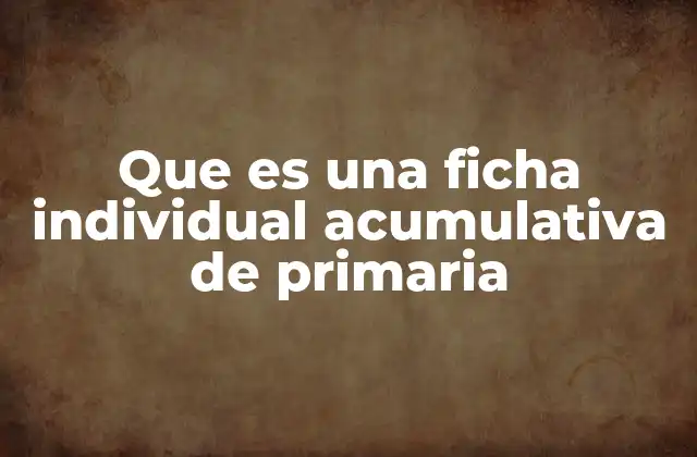 Que es una Ficha Individual Acumulativa de Primaria