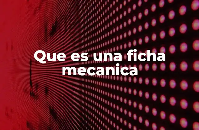 La importancia de contar con una ficha técnica mecánica