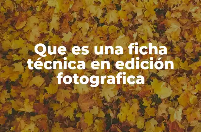 Que es una Ficha Técnica en Edición Fotografica
