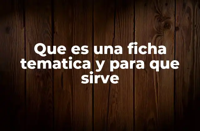 Que es una Ficha Tematica y para que Sirve 2 La importancia de organizar información en formato temático