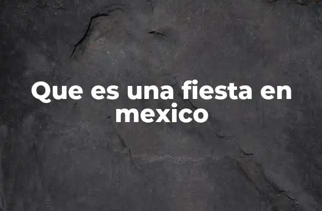 Que es una Fiesta en Mexico