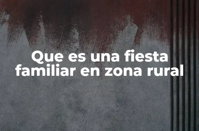 Que es una Fiesta Familiar en Zona Rural 2 La importancia de celebrar en el entorno rural