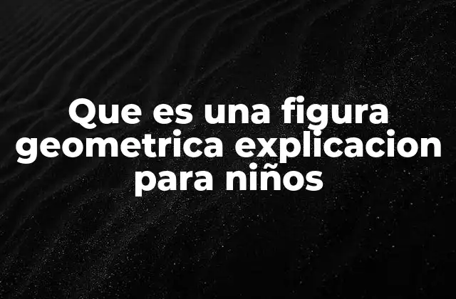 Que es una Figura Geometrica Explicacion para Niños