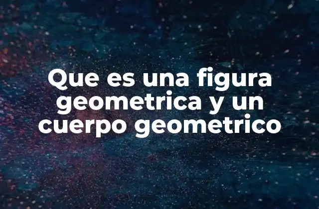 Que es una Figura Geometrica y un Cuerpo Geometrico